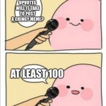 I will do this....eventually | HOW MANY UPVOTES WILL IT TAKE TO POST A CRINGY MEME? AT LEAST 100 | image tagged in kirby interview | made w/ Imgflip meme maker