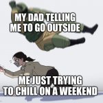 BUT I DON'T WANNAAAA | MY DAD TELLING ME TO GO OUTSIDE; ME JUST TRYING TO CHILL ON A WEEKEND | image tagged in rainbow six - fuze the hostage,outside,memes,dad,funny | made w/ Imgflip meme maker