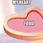 food | MY HEART; FOOD | image tagged in love | made w/ Imgflip meme maker