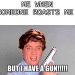 *Demonic Laugh* | ME WHEN SOMEONE ROASTS ME; BUT I HAVE A GUN!!!!! | image tagged in kitchen gun,memes,top gun,get rekt | made w/ Imgflip meme maker
