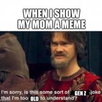 . | WHEN I SHOW MY MOM A MEME; GEN Z; OLD | image tagged in i'm sorry is this some sort of peasant joke | made w/ Imgflip meme maker