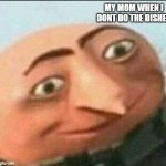 this is fact100 | MY MOM WHEN I DONT DO THE DISHES | image tagged in gru,gr,memes,mom | made w/ Imgflip meme maker