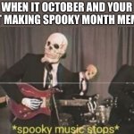 Spoopy music | WHEN IT OCTOBER AND YOUR NOT MAKING SPOOKY MONTH MEMES | image tagged in spoopy music | made w/ Imgflip meme maker