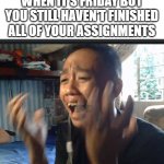 my friend looks like a meme, so i made him a meme lol | WHEN IT'S FRIDAY BUT YOU STILL HAVEN'T FINISHED ALL OF YOUR ASSIGNMENTS | image tagged in frustrated highschool guy | made w/ Imgflip meme maker
