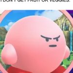 Angry Kirby | MY SCHOOL LUNCH AID WHEN I DON’T GET FRUIT OR VEGGIES: | image tagged in angry kirby | made w/ Imgflip meme maker