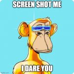 free nft | SCREEN SHOT ME; I DARE YOU | image tagged in free nft | made w/ Imgflip meme maker