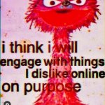 I think I will engage with things I dislike online on purpose meme