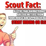 Scout fact | ALL THE FNAF ANIMATRONICS ARE 100 METERS FROM YOUR HOUSE AND APPROACH RAPIDLY; START HIDING OR ELSE | image tagged in scout fact | made w/ Imgflip meme maker