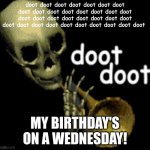 doot doot doot doot doot doot doot doot doot doot doot doot doot doot doot doot doot doot doot doot doot doot doot doot doot doo | doot doot doot doot doot doot doot doot doot doot doot doot doot doot doot doot doot doot doot doot doot doot doot doot doot doot doot doot doot doot doot doot doot; MY BIRTHDAY'S ON A WEDNESDAY! | image tagged in doot doot skeleton | made w/ Imgflip meme maker