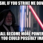 Obi Wan - if you strike me down...I will become more powerful th | RISHI, IF YOU STRIKE ME DOWN; I SHALL BECOME MORE POWERFUL THAN YOU COULD POSSIBLY IMAGINE | image tagged in obi wan - if you strike me down i will become more powerful th,boris johnson | made w/ Imgflip meme maker