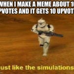 just like the simulations | WHEN I MAKE A MEME ABOUT 10 UPVOTES AND IT GETS 10 UPVOTES | image tagged in just like the simulations,oh wow are you actually reading these tags,stop reading the tags | made w/ Imgflip meme maker