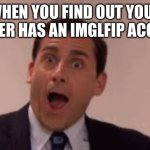 Is this even possible? | WHEN YOU FIND OUT YOUR TEACHER HAS AN IMGLFIP ACCOUNT | image tagged in michael scott surprised face | made w/ Imgflip meme maker