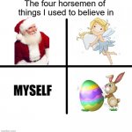 *laughs in pain* | The four horsemen of 
things I used to believe in; MYSELF | image tagged in four horsemen,funny,santa claus,easter bunny,tooth fairy,ooh self-burn those are rare | made w/ Imgflip meme maker