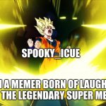 Son Goku Power Up | SPOOKY_ICUE; I AM A MEMER BORN OF LAUGHTER I AM THE LEGENDARY SUPER MEMER | image tagged in son goku power up | made w/ Imgflip meme maker