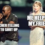 The worst | ME HELPING MY FRIEND; TEACHER TELLING ME TO SHUT UP | image tagged in memes,interupting kanye,relatable | made w/ Imgflip meme maker