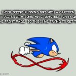 Sonic | I KEEP SEEING RUNNING GIFS WITH A CARTOON CHARACTER WITH SOMETHING REMOTELY FUNNY GET'S ON THE FRONT PAGE.  SO THIS IS ME TRYING TO GET THERE. | image tagged in gifs,sonic the hedgehog | made w/ Imgflip video-to-gif maker