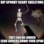 spook month sadge | RIP SPOOKY SCARY SKELETONS; THEY CAN NO LONGER SEND SHIVERS DOWN YOUR SPINE | image tagged in spooky month,sad | made w/ Imgflip meme maker
