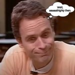 Ted Bundy making a funny/goofy face (Reaction meme) | Well, aaaaallrighty then. | image tagged in ted bundy,ted bundy memes,bundy funnies,ted bundy alrighty then,ted bundy allrighty then,ted bundy reaction memes | made w/ Imgflip meme maker