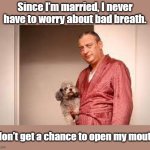 Bad Breath | Since I’m married, I never have to worry about bad breath. I don’t get a chance to open my mouth. | image tagged in rodney dangerfield,bad breath,married | made w/ Imgflip meme maker