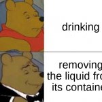 Classy Pooh Bear | drinking; removing the liquid from its container | image tagged in classy pooh bear,funny | made w/ Imgflip meme maker