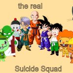 they're ready for death | the real; Suicide Squad | image tagged in me and the boys 2 0 crossover,happy tree friends,dragon ball z,suicide squad,memes,funny memes | made w/ Imgflip meme maker