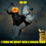 scooby and the revenge of the headless horseman of halloween | UH OH; I THINK WE MIGHT NEED A BIGGER FARM | image tagged in headless horseman,warner bros,dogs,mice,horror,revenge | made w/ Imgflip meme maker