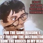 Voices in my head | I DON'T USE YOUR PREFERRED PRONOUNS; FOR THE SAME REASON, I DON'T FOLLOW THE INSTRUCTIONS FROM THE VOICES IN MY HEAD | image tagged in voices in my head | made w/ Imgflip meme maker