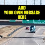 Highway sign | ADD; YOUR OWN MESSAGE; HERE | image tagged in highway sign | made w/ Imgflip meme maker