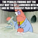 anyone else relate? | THE PEBBLES FINDING OUT THE BEST WAY TO GET LAUNCHED INTO MY SHOE AND BE THE BIGGEST PAIN IN MY SHOE | image tagged in patrick smart scientist | made w/ Imgflip meme maker