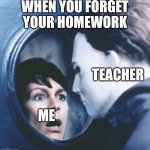 Jamie Lee Curtis Halloween | WHEN YOU FORGET YOUR HOMEWORK; TEACHER; ME | image tagged in jamie lee curtis halloween | made w/ Imgflip meme maker