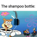 Did somebody say boom? | Me: *showers*; The shampoo bottle: | image tagged in did somebody say boom,nickelodeon,spongebob,shampoo,shower,sandy cheeks | made w/ Imgflip meme maker