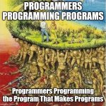Yes | PROGRAMMERS PROGRAMMING PROGRAMS; Programmers Programming the Program That Makes Programs | image tagged in soldiers holding up land | made w/ Imgflip meme maker