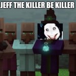 Villagers mad at the witch | JEFF THE KILLER BE KILLER | image tagged in villagers mad at the witch | made w/ Imgflip meme maker