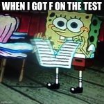 spongbob paper rip | WHEN I GOT F ON THE TEST | image tagged in spongbob paper rip | made w/ Imgflip meme maker