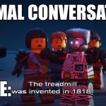 Normal conversation | NORMAL CONVERSATION; ME: | image tagged in the treadmill was invented in 1818 | made w/ Imgflip meme maker