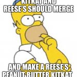 Reese’s | KITKAT AND REESE’S SHOULD MERGE AND MAKE A REESE’S PEANUT BUTTER KITKAT | image tagged in homer simpson hmmmm,reese's,peanut butter,chocolate | made w/ Imgflip meme maker