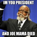 Too Damn High | IM YOU PRESIDENT AND JOE MAMA DIED | image tagged in memes,too damn high | made w/ Imgflip meme maker