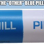 Chill Pill! | THE "OTHER" BLUE PILL! | image tagged in chill pill | made w/ Imgflip meme maker