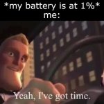 i'm literally too lazy to get up and charge it | *my battery is at 1%*
me: | image tagged in yeah i've got time | made w/ Imgflip meme maker