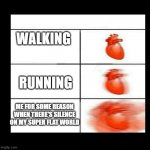 i think some people can relate to this | WALKING; RUNNING; ME FOR SOME REASON WHEN THERE'S SILENCE ON MY SUPER FLAT WORLD | image tagged in heart beating faster,minecraft,minecraft memes | made w/ Imgflip meme maker
