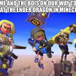 me and bois | ME AND THE BOIS ON OUR WAY TO DEFEAT THE ENDER DRAGON IN MINECRAFT | image tagged in me and the boys but its splatoon 3 | made w/ Imgflip meme maker