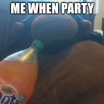 gorilla with fanta | ME WHEN PARTY | image tagged in gorilla with fanta | made w/ Imgflip meme maker