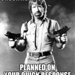 I'm Chuck Norris | CHUCK NORRIS; PLANNED ON YOUR QUICK RESPONSE | image tagged in i'm chuck norris | made w/ Imgflip meme maker