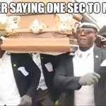 Coffin Dance | ME AFTER SAYING ONE SEC TO MY MOM | image tagged in coffin dance | made w/ Imgflip meme maker