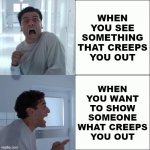 Steven Grant Drake Format | WHEN
YOU SEE
SOMETHING
THAT CREEPS
YOU OUT; WHEN
YOU WANT
TO SHOW
SOMEONE
WHAT CREEPS
YOU OUT | image tagged in steven grant drake format | made w/ Imgflip meme maker