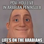 Mr. Incredible when in Arabian Peninsula | POV: YOU LIVE IN ARABIAN PENINSULA; LIFE'S ON THE ARABIANS | image tagged in mr incredible canny phase 1 5 | made w/ Imgflip meme maker