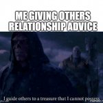 pain. | ME GIVING OTHERS RELATIONSHIP ADVICE | image tagged in i guide others to a treasure i cannot possess | made w/ Imgflip meme maker