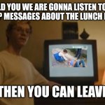 Jeffrey Dahmer tv | I TOLD YOU WE ARE GONNA LISTEN TO THE WHATSAPP MESSAGES ABOUT THE LUNCH IN GUBBIO; THEN YOU CAN LEAVE | image tagged in jeffrey dahmer tv | made w/ Imgflip meme maker