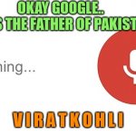 ok google | OKAY GOOGLE..
WHO IS THE FATHER OF PAKISTAN? V I R A T K O H L I | image tagged in ok google | made w/ Imgflip meme maker
