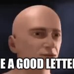 E is a good letter. | IS E A GOOD LETTER? | image tagged in gifs,change my mind | made w/ Imgflip video-to-gif maker